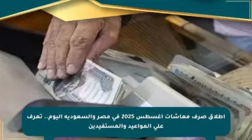 إطلاق صرف معاشات أغسطس 2025 في مصر والسعودية اليوم.. تعرف على المواعيد والمستفيدين